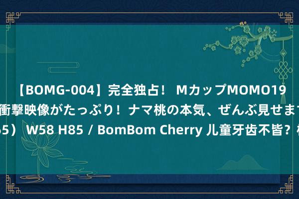 【BOMG-004】完全独占！ MカップMOMO19才！ デビュー作を超える衝撃映像がたっぷり！ナマ桃の本気、ぜんぶ見せます！ B106（M65） W58 H85 / BomBom Cherry 儿童牙齿不皆？植得口腔大夫：早期侵略修订很关节！