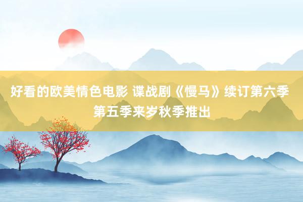 好看的欧美情色电影 谍战剧《慢马》续订第六季 第五季来岁秋季推出