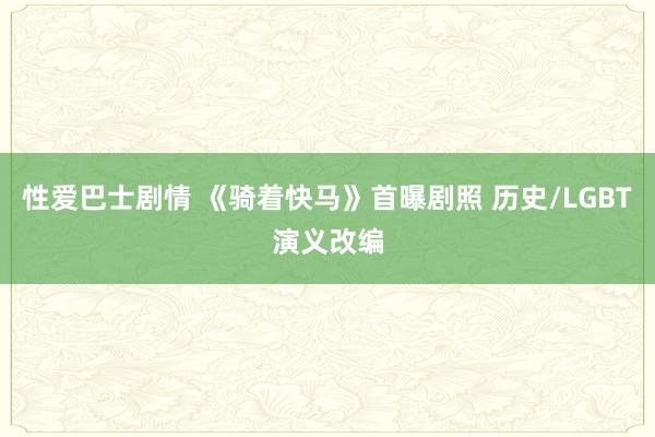 性爱巴士剧情 《骑着快马》首曝剧照 历史/LGBT演义改编