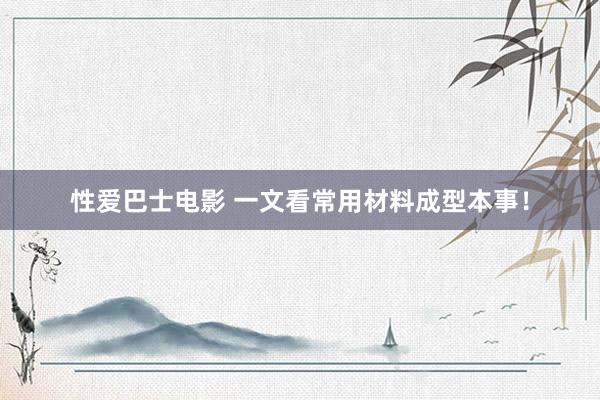 性爱巴士电影 一文看常用材料成型本事！