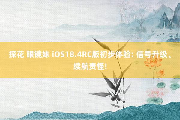 探花 眼镜妹 iOS18.4RC版初步体验: 信号升级、续航责怪!
