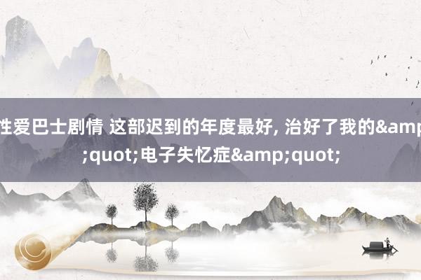 性爱巴士剧情 这部迟到的年度最好, 治好了我的&quot;电子失忆症&quot;