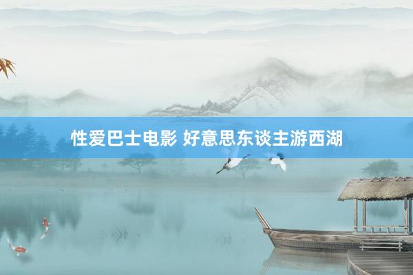 性爱巴士电影 好意思东谈主游西湖