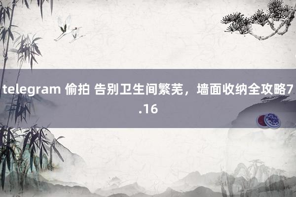 telegram 偷拍 告别卫生间繁芜，墙面收纳全攻略7.16