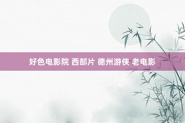 好色电影院 西部片 德州游侠 老电影